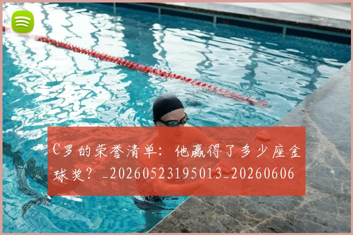 C罗的荣誉清单：他赢得了多少座金球奖？_20260523195013_20260606165437