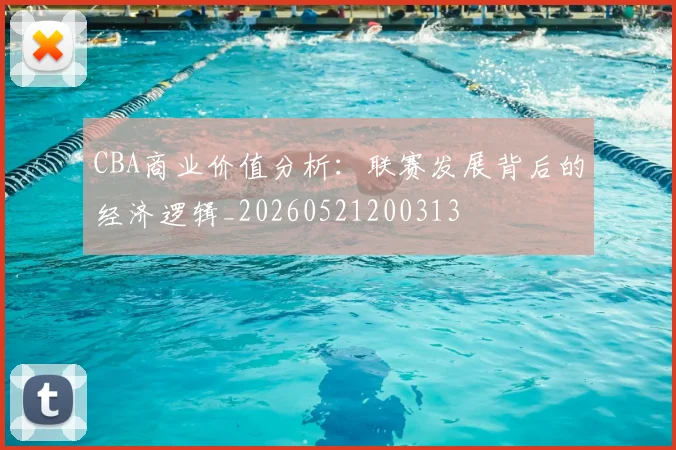 CBA商业价值分析:联赛发展背后的经济逻辑_20260521200313
