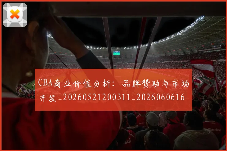 CBA商业价值分析：品牌赞助与市场开发_20260521200311_20260606165157