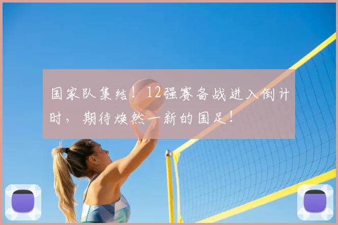 国家队集结!12强赛备战进入倒计时,期待焕然一新的国足!