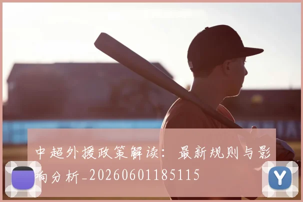 中超外援政策解读:最新规则与影响分析_20260601185115