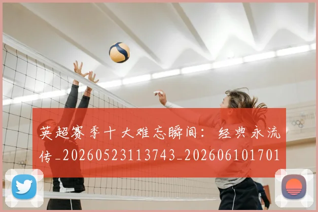 英超赛季十大难忘瞬间:经典永流传_20260523113743_20260610170101