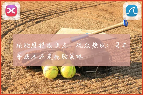 轮胎磨损成焦点，观众热议：是车手技术还是轮胎策略