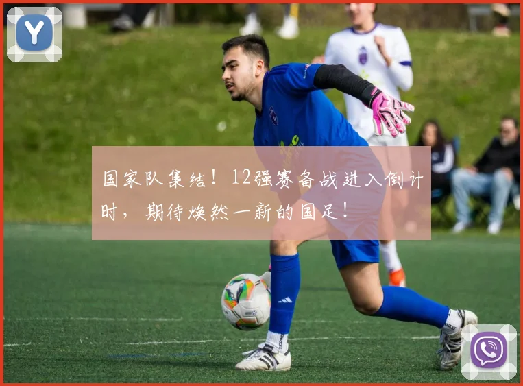 国家队集结!12强赛备战进入倒计时,期待焕然一新的国足!