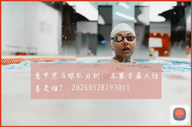 意甲黑马球队分析:本赛季最大惊喜是谁?_20260528193011