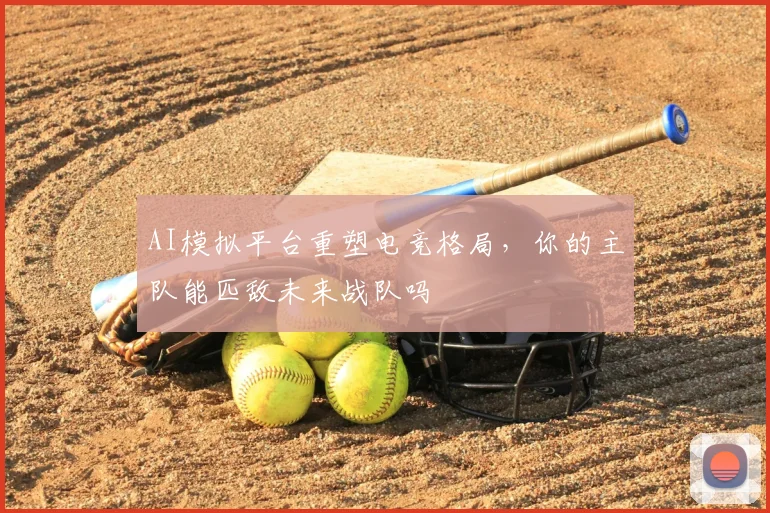 AI模拟平台重塑电竞格局，你的主队能匹敌未来战队吗