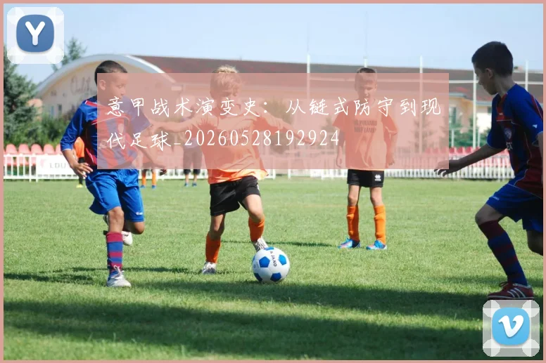 意甲战术演变史：从链式防守到现代足球_20260528192924