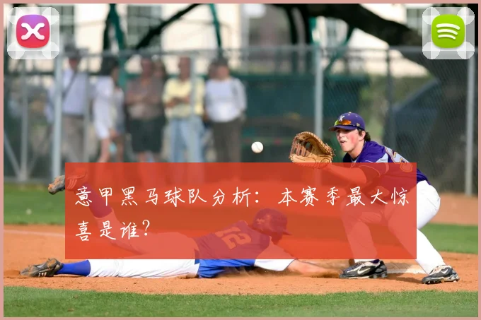 意甲黑马球队分析:本赛季最大惊喜是谁?